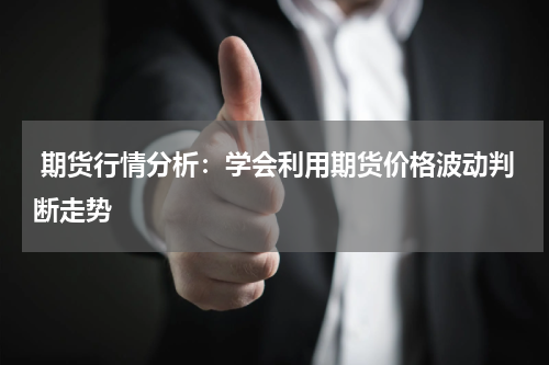  期货行情分析：学会利用期货价格波动判断走势