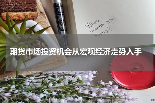  期货市场投资机会从宏观经济走势入手