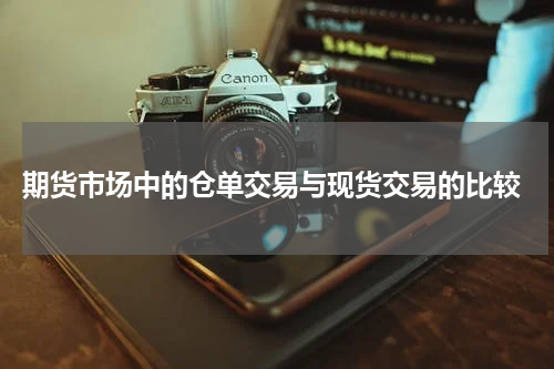  期货市场中的仓单交易与现货交易的比较