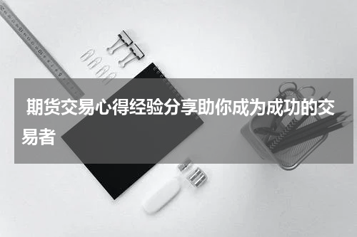  期货交易心得经验分享助你成为成功的交易者