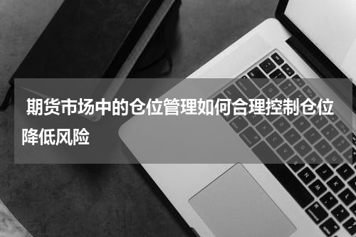  期货市场中的仓位管理如何合理控制仓位降低风险