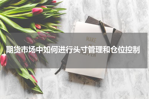  期货市场中如何进行头寸管理和仓位控制