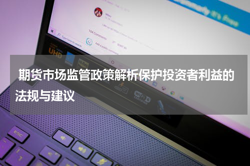  期货市场监管政策解析保护投资者利益的法规与建议