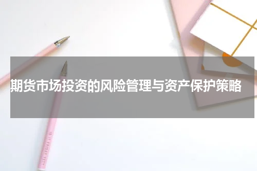  期货市场投资的风险管理与资产保护策略