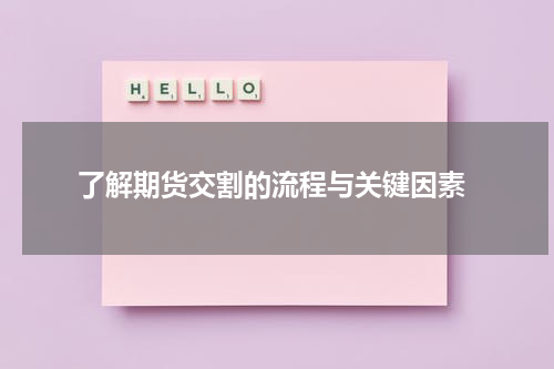  了解期货交割的流程与关键因素