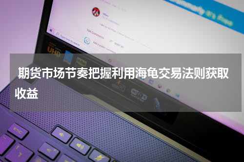  期货市场节奏把握利用海龟交易法则获取收益