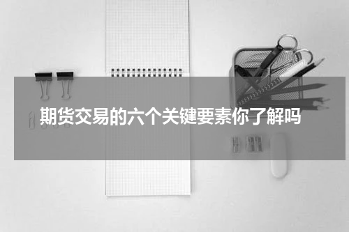  期货交易的六个关键要素你了解吗