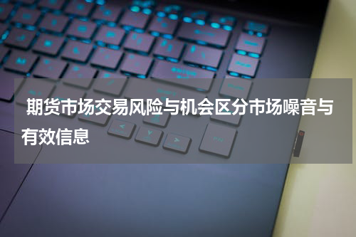 期货市场交易风险与机会区分市场噪音与有效信息