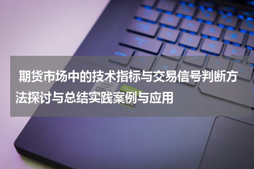  期货市场中的技术指标与交易信号判断方法探讨与总结实践案例与应用