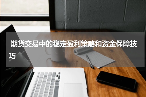  期货交易中的稳定盈利策略和资金保障技巧