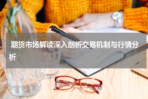  期货市场解读深入剖析交易机制与行情分析