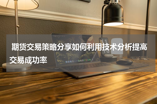  期货交易策略分享如何利用技术分析提高交易成功率