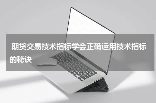  期货交易技术指标学会正确运用技术指标的秘诀