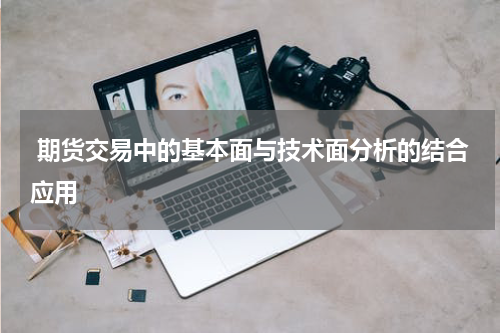  期货交易中的基本面与技术面分析的结合应用