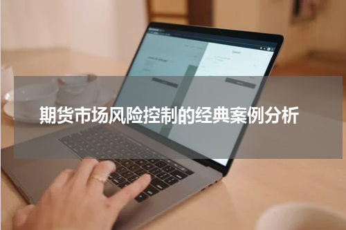  期货市场风险控制的经典案例分析