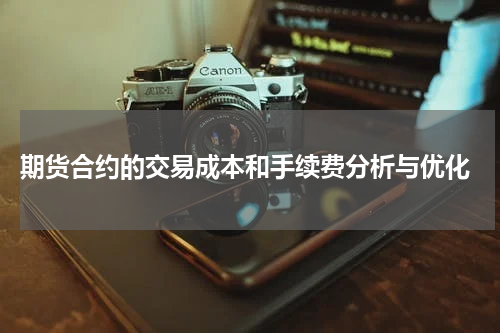  期货合约的交易成本和手续费分析与优化