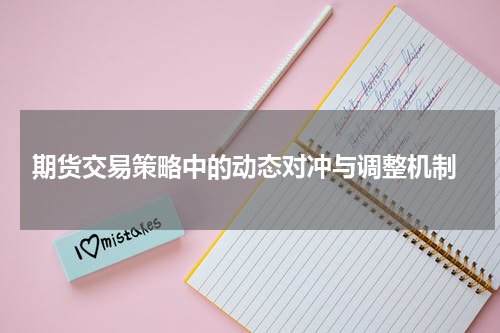  期货交易策略中的动态对冲与调整机制