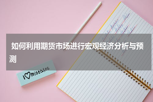  如何利用期货市场进行宏观经济分析与预测