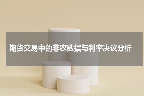  期货交易中的非农数据与利率决议分析