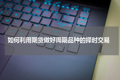 如何利用期货做好周期品种的择时交易