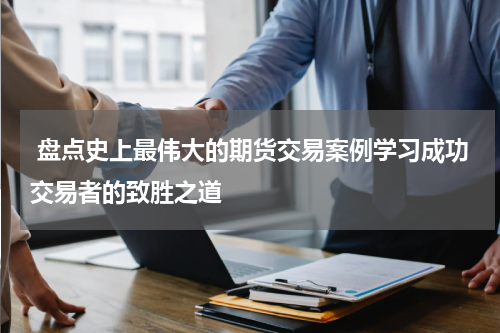  盘点史上最伟大的期货交易案例学习成功交易者的致胜之道