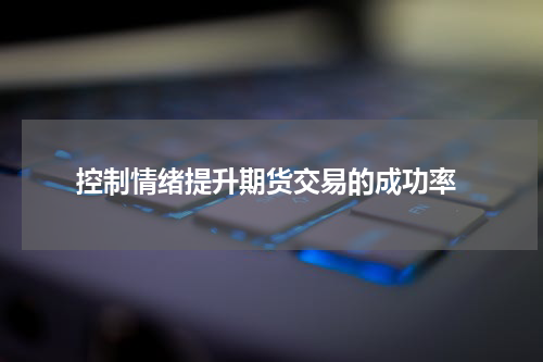  控制情绪提升期货交易的成功率