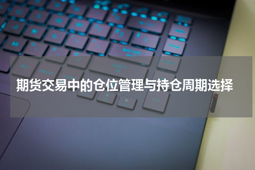  期货交易中的仓位管理与持仓周期选择