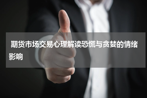  期货市场交易心理解读恐慌与贪婪的情绪影响