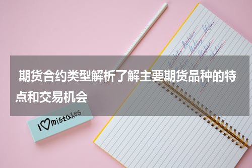  期货合约类型解析了解主要期货品种的特点和交易机会