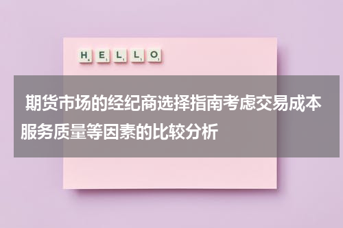  期货市场的经纪商选择指南考虑交易成本服务质量等因素的比较分析