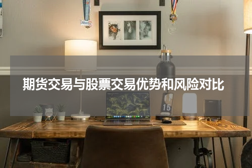  期货交易与股票交易优势和风险对比