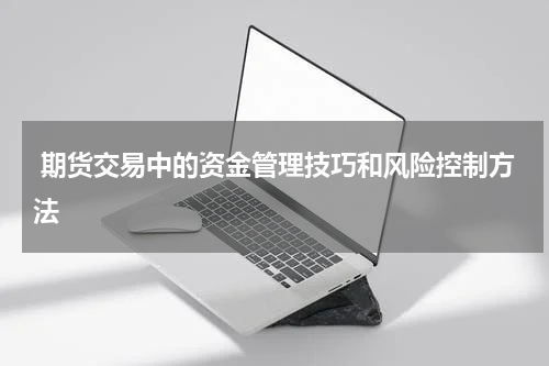  期货交易中的资金管理技巧和风险控制方法