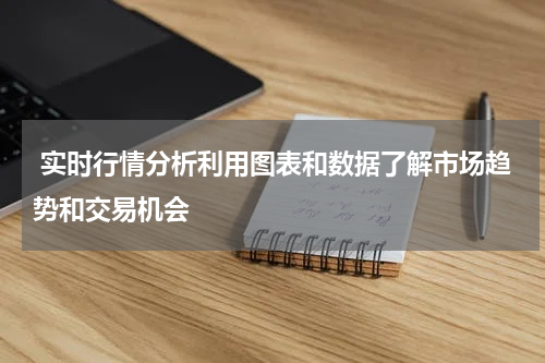  实时行情分析利用图表和数据了解市场趋势和交易机会