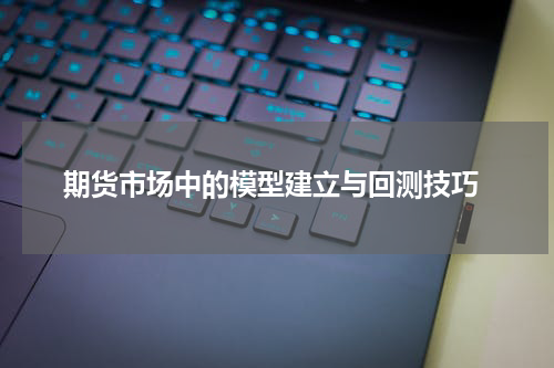  期货市场中的模型建立与回测技巧