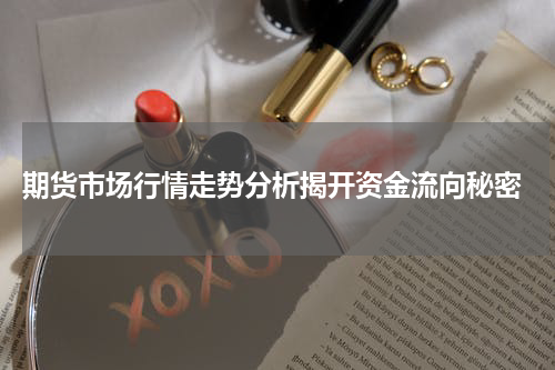  期货市场行情走势分析揭开资金流向秘密