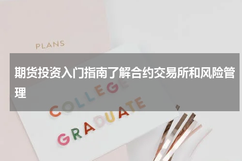 期货投资入门指南了解合约交易所和风险管理