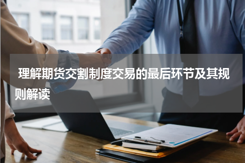  理解期货交割制度交易的最后环节及其规则解读