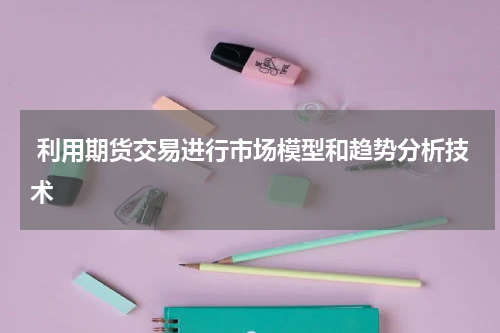  利用期货交易进行市场模型和趋势分析技术