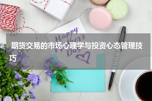  期货交易的市场心理学与投资心态管理技巧
