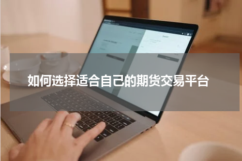  如何选择适合自己的期货交易平台