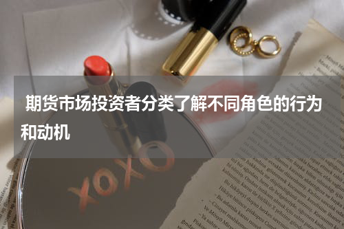  期货市场投资者分类了解不同角色的行为和动机
