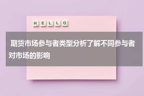  期货市场参与者类型分析了解不同参与者对市场的影响
