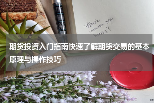 期货投资入门指南快速了解期货交易的基本原理与操作技巧