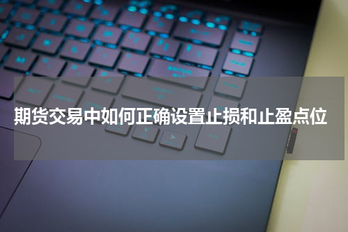  期货交易中如何正确设置止损和止盈点位