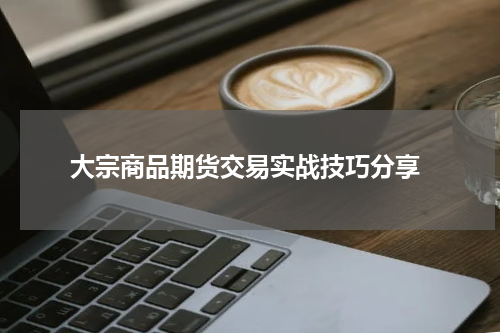  大宗商品期货交易实战技巧分享