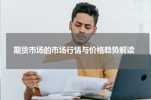  期货市场的市场行情与价格趋势解读