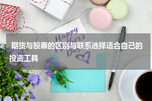  期货与股票的区别与联系选择适合自己的投资工具 