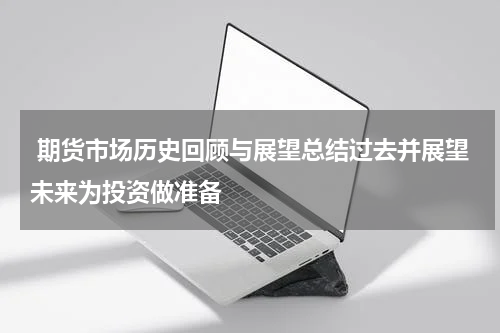  期货市场历史回顾与展望总结过去并展望未来为投资做准备