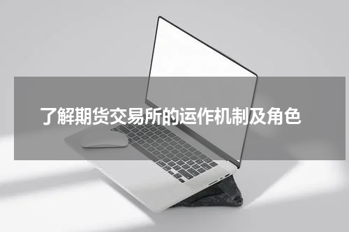  了解期货交易所的运作机制及角色