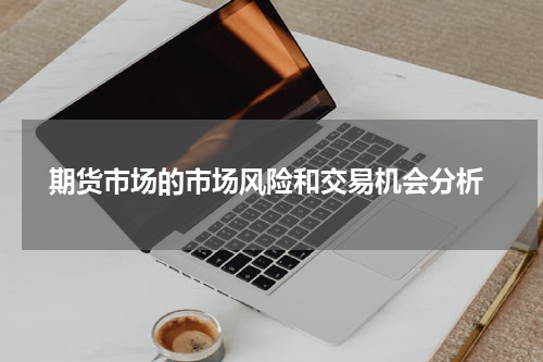  期货市场的市场风险和交易机会分析